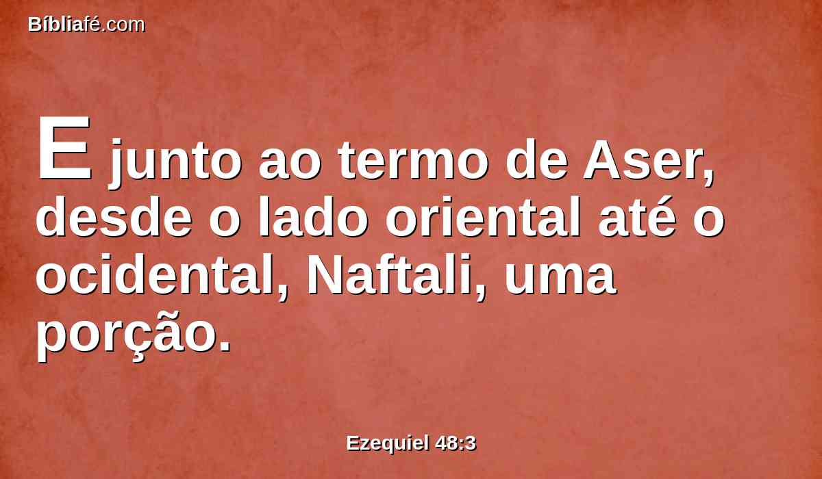 E junto ao termo de Aser, desde o lado oriental até o ocidental, Naftali, uma porção.