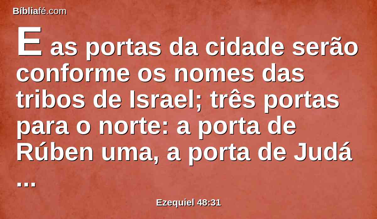 E as portas da cidade serão conforme os nomes das tribos de Israel; três portas para o norte: a porta de Rúben uma, a porta de Judá outra, a porta de Levi outra.