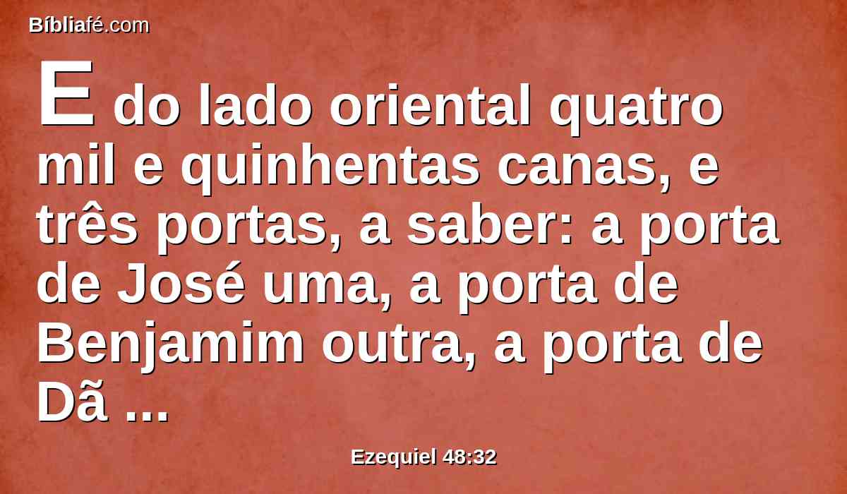 E do lado oriental quatro mil e quinhentas canas, e três portas, a saber: a porta de José uma, a porta de Benjamim outra, a porta de Dã outra.