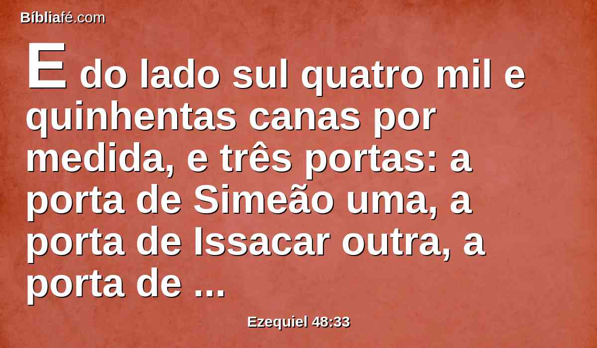 E do lado sul quatro mil e quinhentas canas por medida, e três portas: a porta de Simeão uma, a porta de Issacar outra, a porta de Zebulom outra.