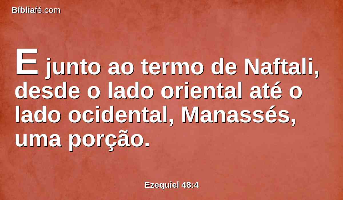 E junto ao termo de Naftali, desde o lado oriental até o lado ocidental, Manassés, uma porção.