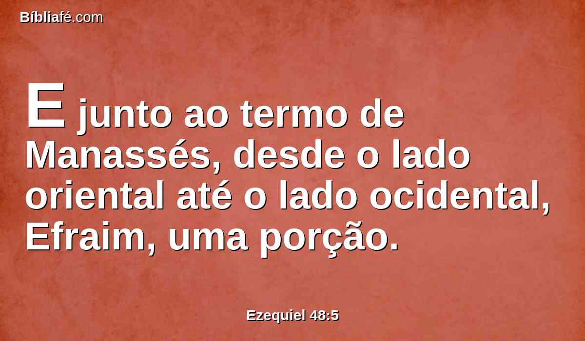 E junto ao termo de Manassés, desde o lado oriental até o lado ocidental, Efraim, uma porção.