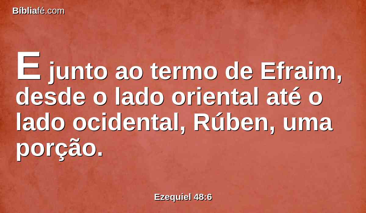 E junto ao termo de Efraim, desde o lado oriental até o lado ocidental, Rúben, uma porção.