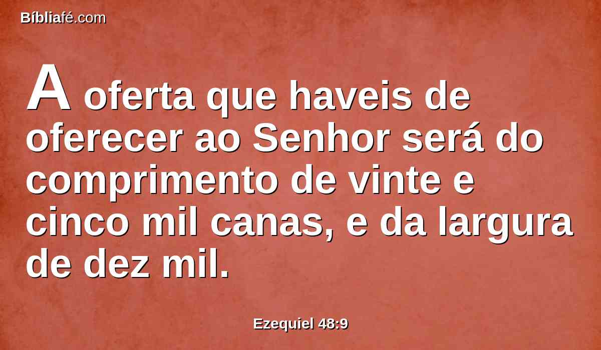 A oferta que haveis de oferecer ao Senhor será do comprimento de vinte e cinco mil canas, e da largura de dez mil.