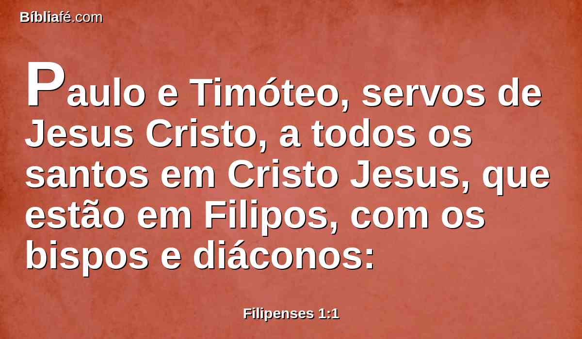 Paulo e Timóteo, servos de Jesus Cristo, a todos os santos em Cristo Jesus, que estão em Filipos, com os bispos e diáconos: