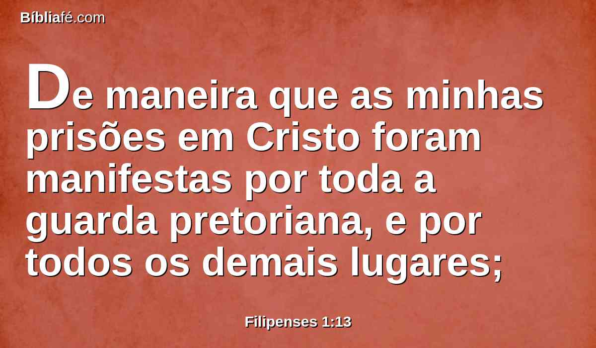 De maneira que as minhas prisões em Cristo foram manifestas por toda a guarda pretoriana, e por todos os demais lugares;