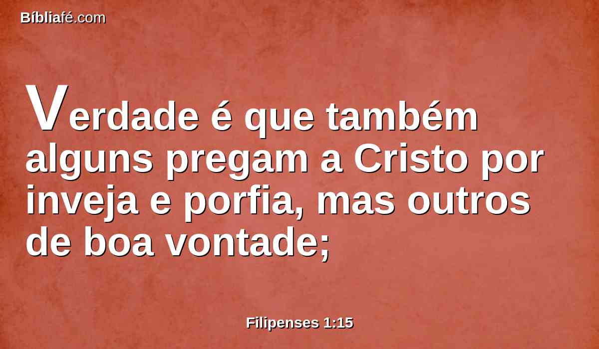 Verdade é que também alguns pregam a Cristo por inveja e porfia, mas outros de boa vontade;