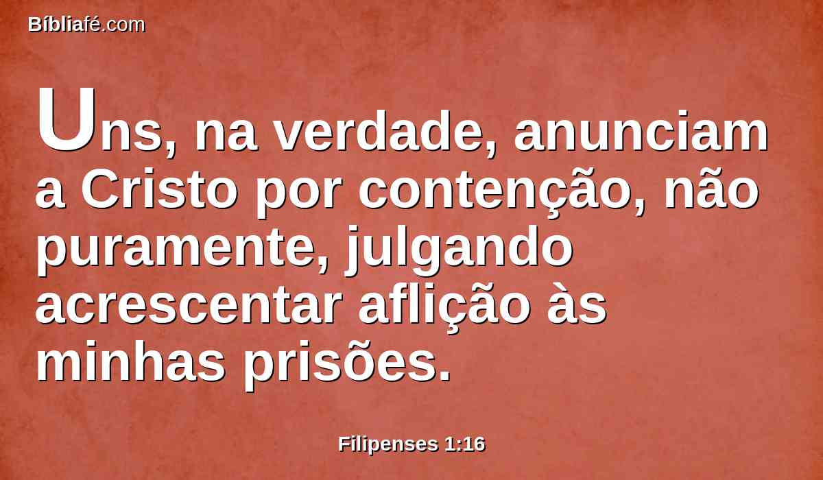 Uns, na verdade, anunciam a Cristo por contenção, não puramente, julgando acrescentar aflição às minhas prisões.