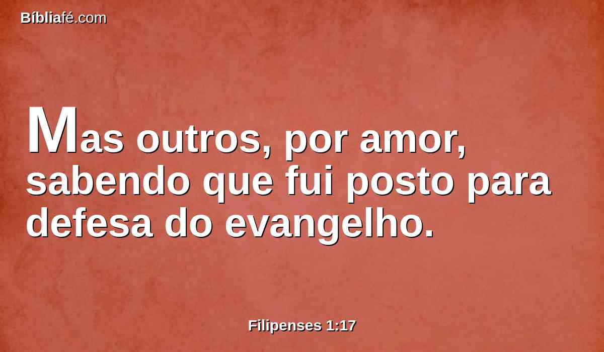 Mas outros, por amor, sabendo que fui posto para defesa do evangelho.