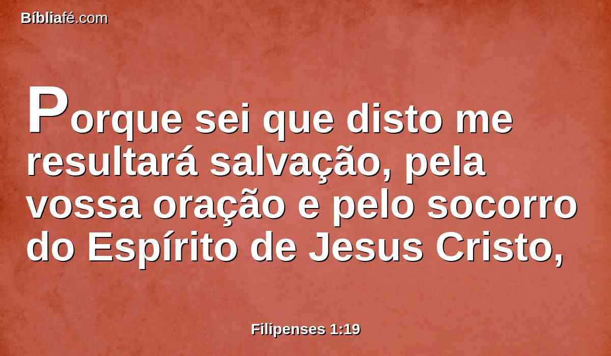 Porque sei que disto me resultará salvação, pela vossa oração e pelo socorro do Espírito de Jesus Cristo,