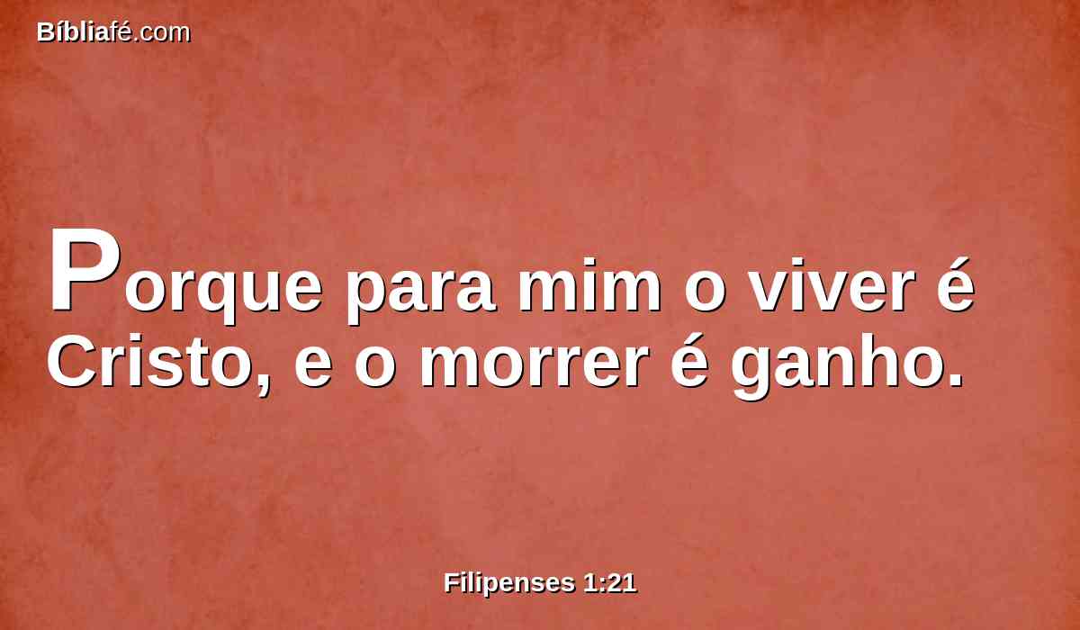 Porque para mim o viver é Cristo, e o morrer é ganho.