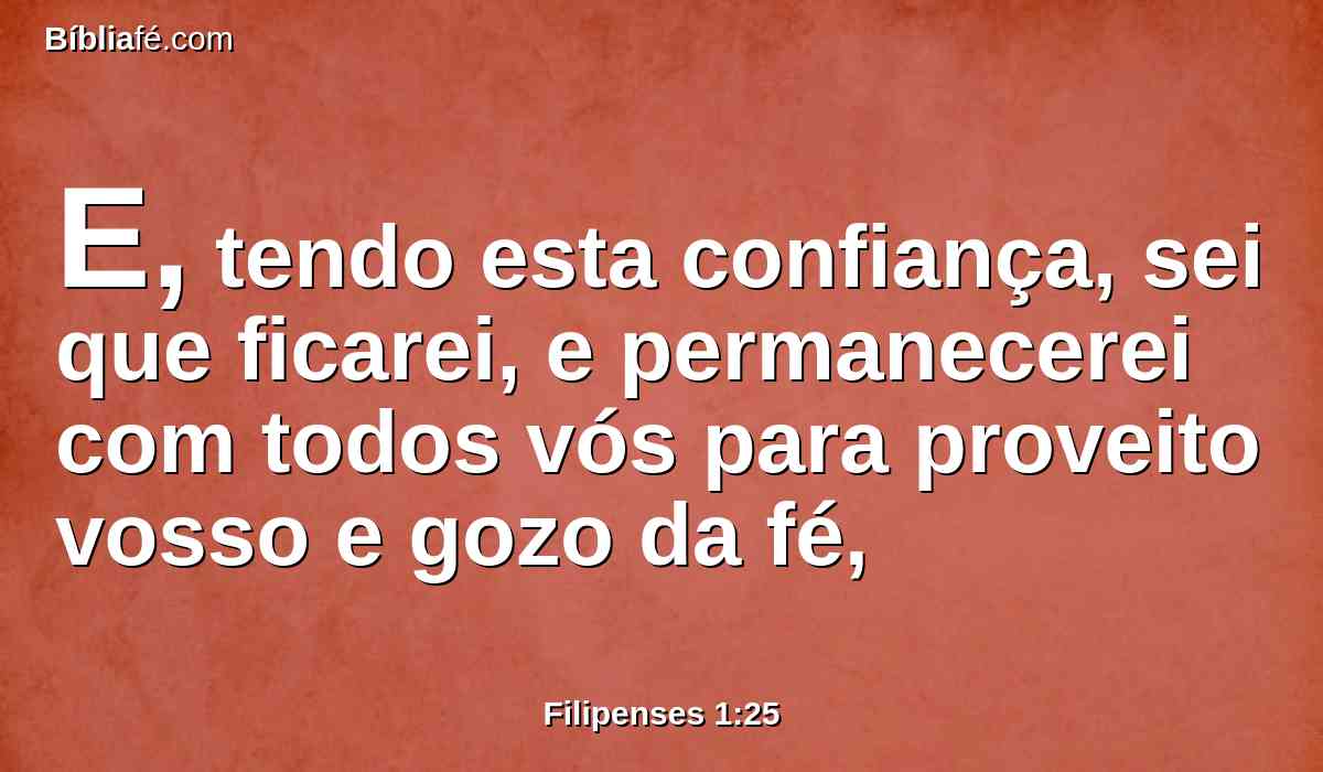 E, tendo esta confiança, sei que ficarei, e permanecerei com todos vós para proveito vosso e gozo da fé,