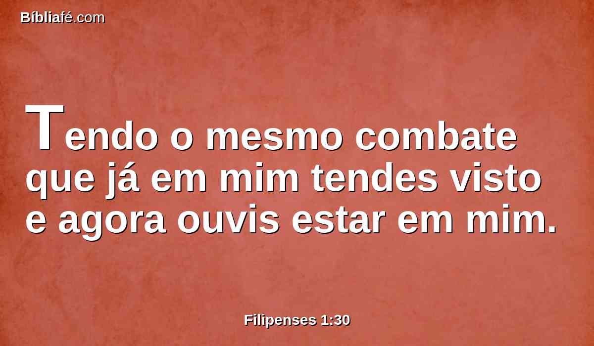 Tendo o mesmo combate que já em mim tendes visto e agora ouvis estar em mim.