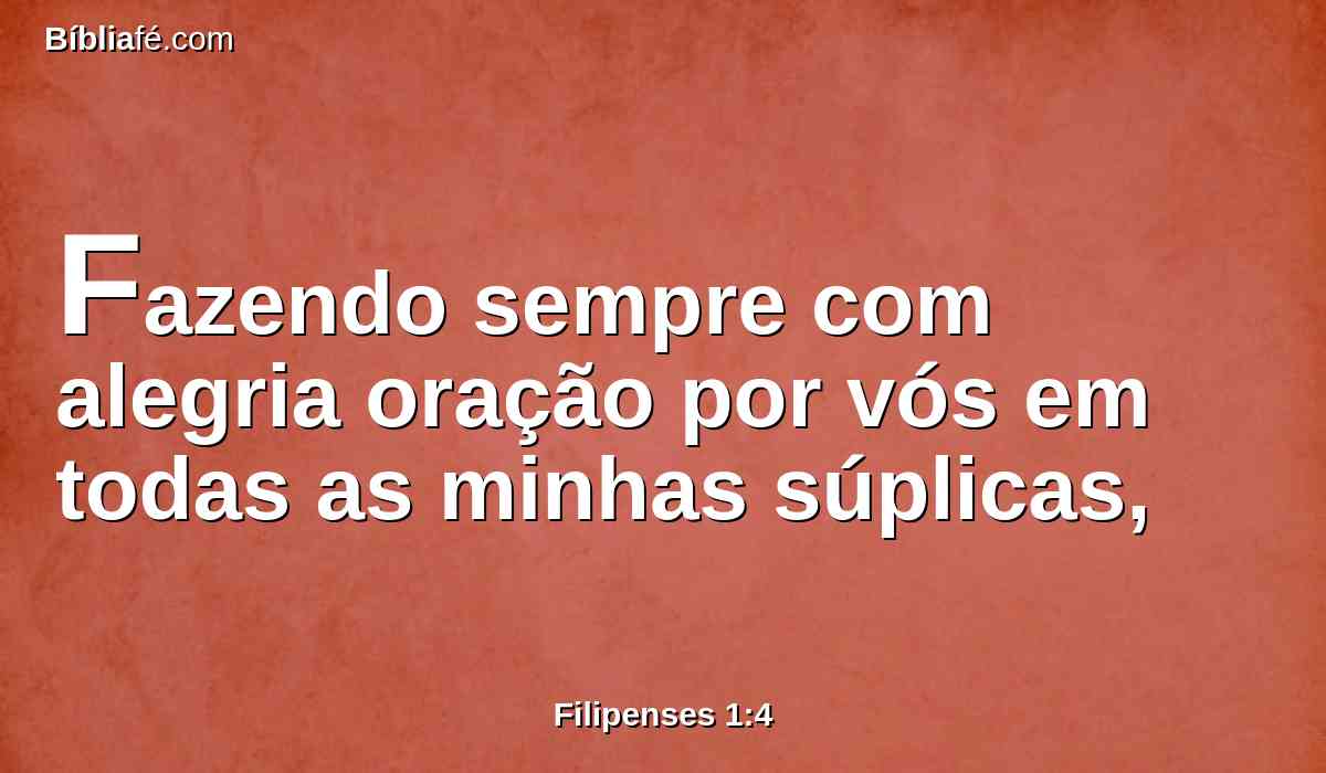 Fazendo sempre com alegria oração por vós em todas as minhas súplicas,