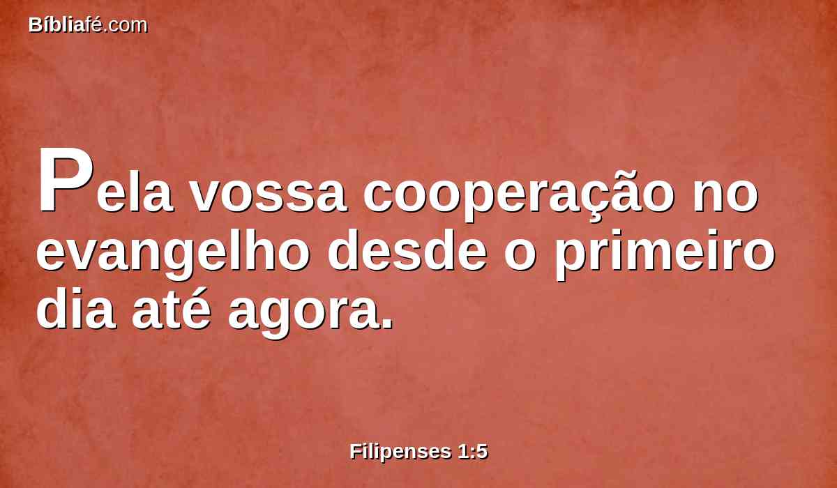 Pela vossa cooperação no evangelho desde o primeiro dia até agora.