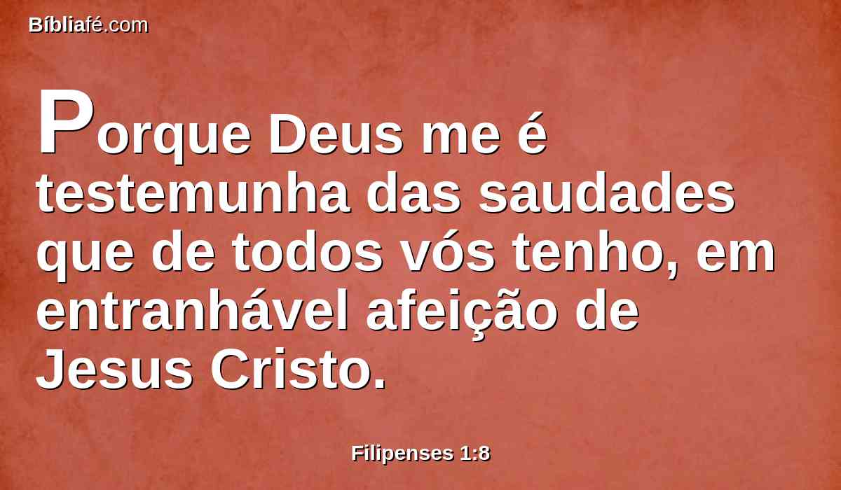 Porque Deus me é testemunha das saudades que de todos vós tenho, em entranhável afeição de Jesus Cristo.
