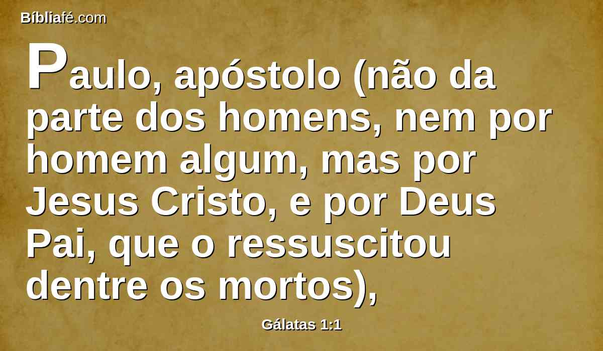 Paulo, apóstolo (não da parte dos homens, nem por homem algum, mas por Jesus Cristo, e por Deus Pai, que o ressuscitou dentre os mortos),