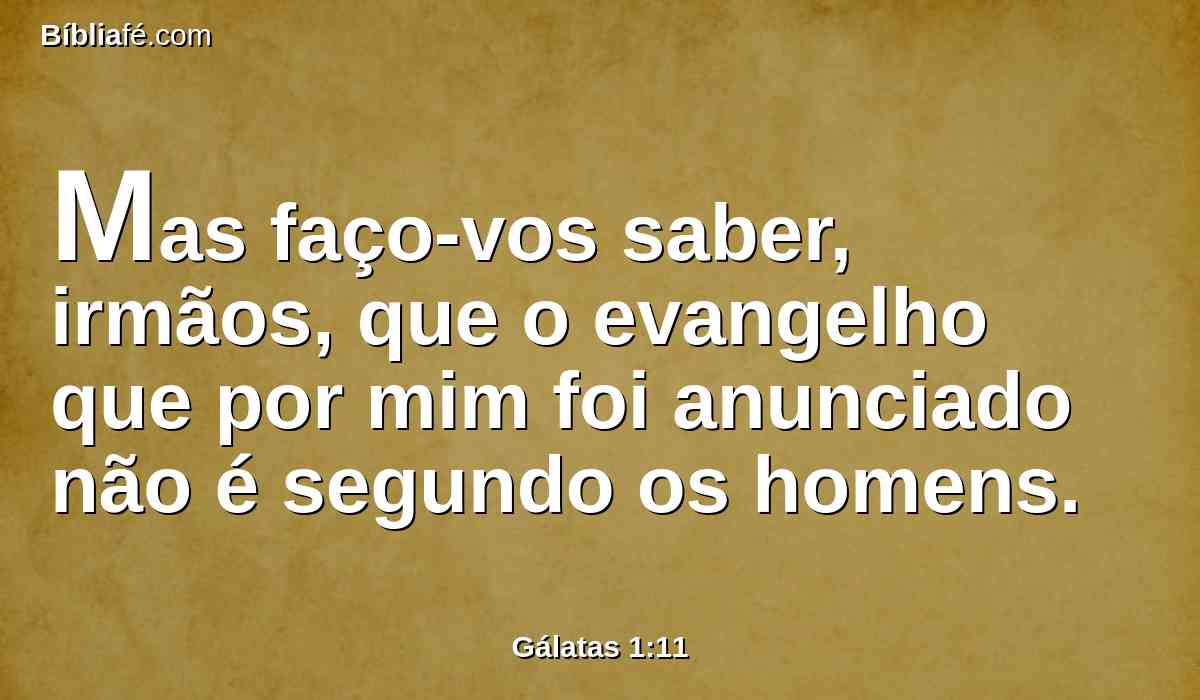 Mas faço-vos saber, irmãos, que o evangelho que por mim foi anunciado não é segundo os homens.