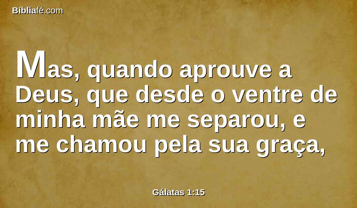 Mas, quando aprouve a Deus, que desde o ventre de minha mãe me separou, e me chamou pela sua graça,