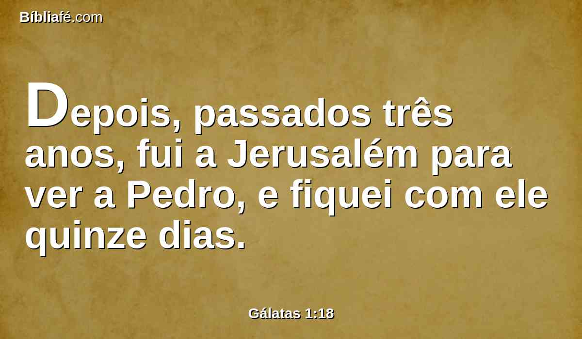 Depois, passados três anos, fui a Jerusalém para ver a Pedro, e fiquei com ele quinze dias.