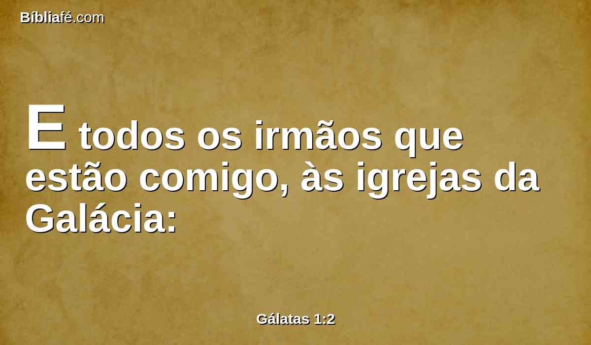 E todos os irmãos que estão comigo, às igrejas da Galácia:
