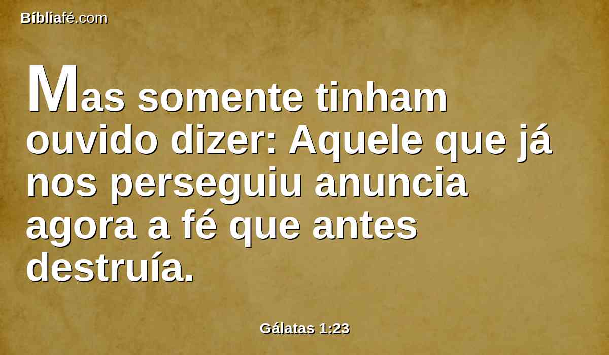 Mas somente tinham ouvido dizer: Aquele que já nos perseguiu anuncia agora a fé que antes destruía.