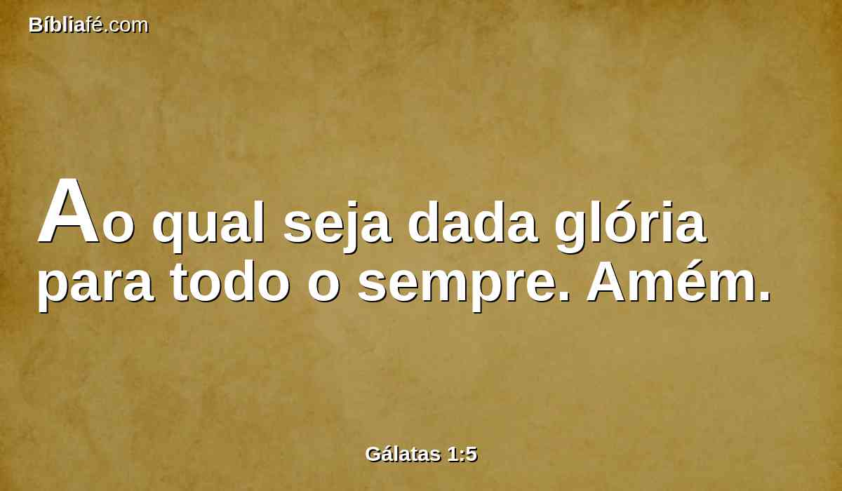 Ao qual seja dada glória para todo o sempre. Amém.