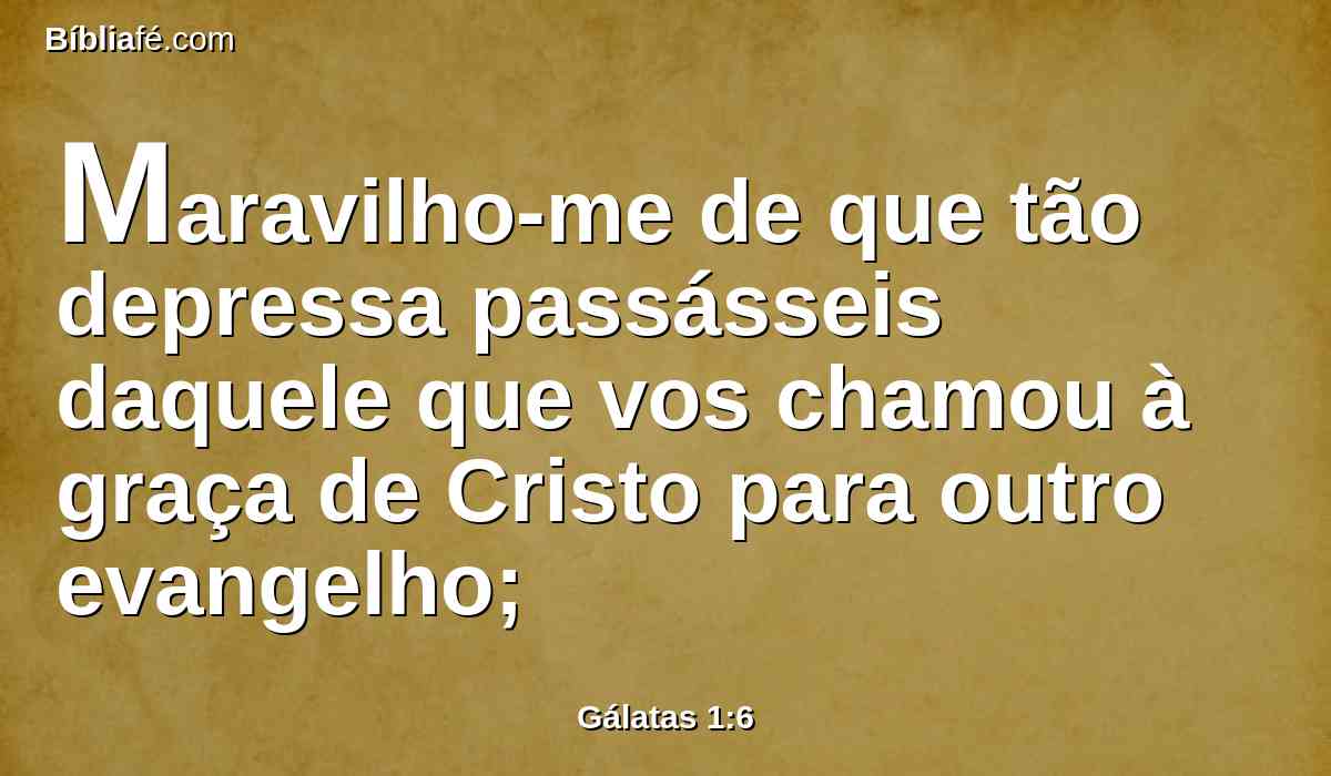 Maravilho-me de que tão depressa passásseis daquele que vos chamou à graça de Cristo para outro evangelho;