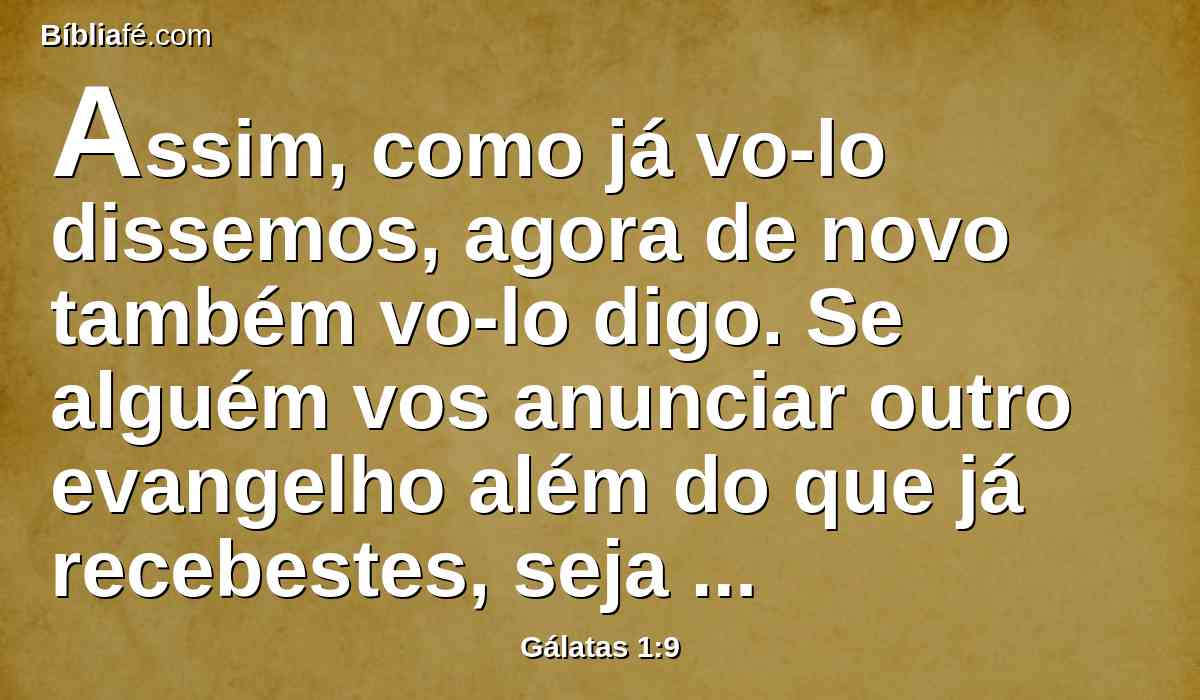 Assim, como já vo-lo dissemos, agora de novo também vo-lo digo. Se alguém vos anunciar outro evangelho além do que já recebestes, seja anátema.
