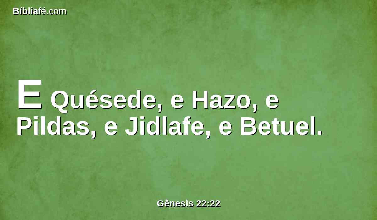 E Quésede, e Hazo, e Pildas, e Jidlafe, e Betuel.