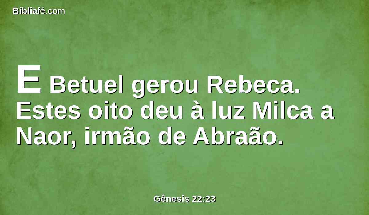 E Betuel gerou Rebeca. Estes oito deu à luz Milca a Naor, irmão de Abraão.