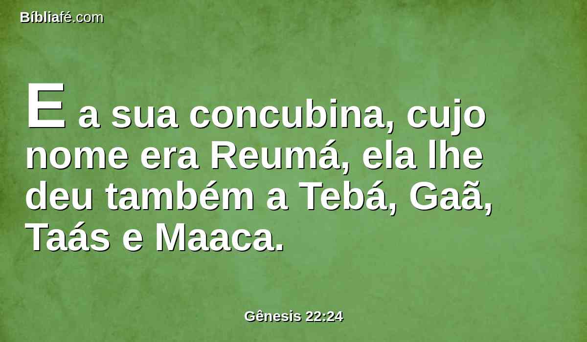 E a sua concubina, cujo nome era Reumá, ela lhe deu também a Tebá, Gaã, Taás e Maaca.