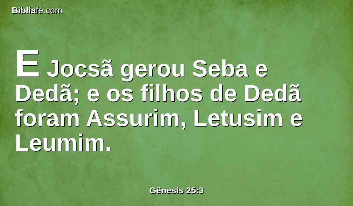 E Jocsã gerou Seba e Dedã; e os filhos de Dedã foram Assurim, Letusim e Leumim.