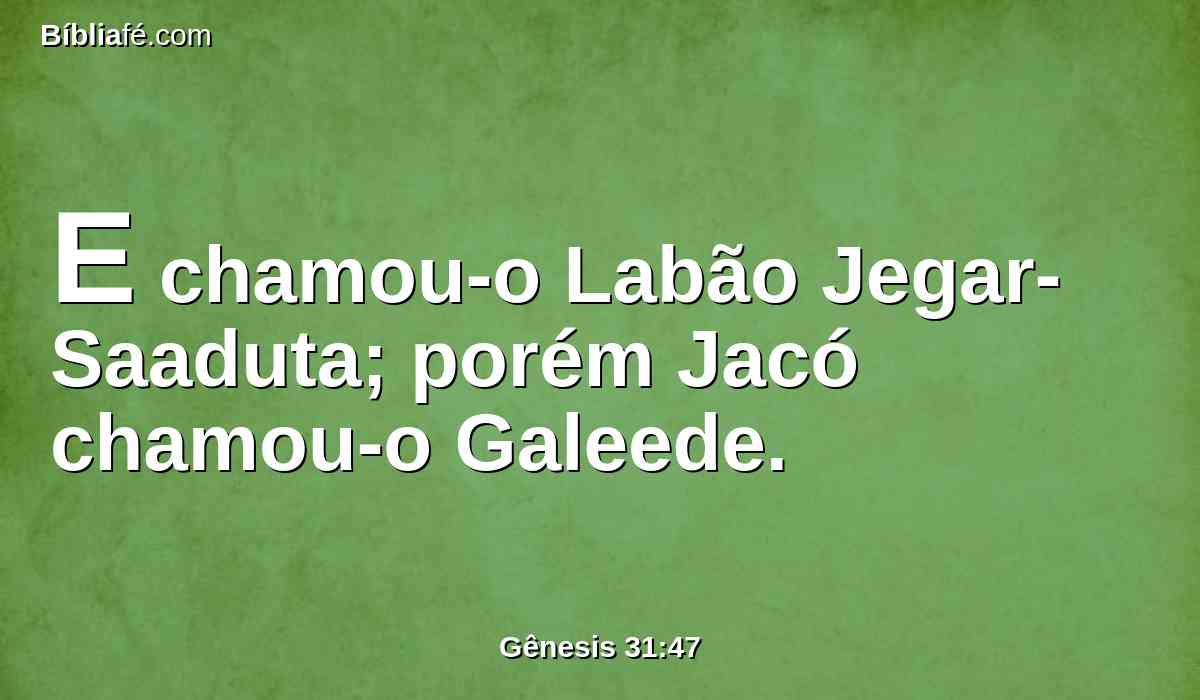 E chamou-o Labão Jegar-Saaduta; porém Jacó chamou-o Galeede.