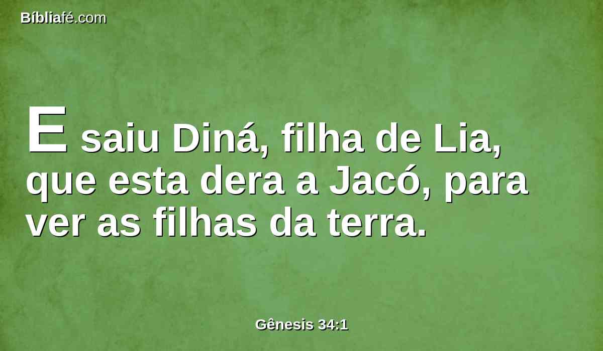 E saiu Diná, filha de Lia, que esta dera a Jacó, para ver as filhas da terra.