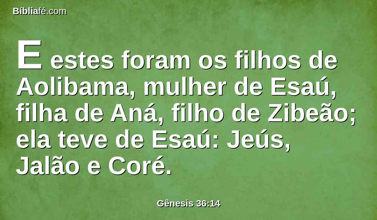 E estes foram os filhos de Aolibama, mulher de Esaú, filha de Aná, filho de Zibeão; ela teve de Esaú: Jeús, Jalão e Coré.