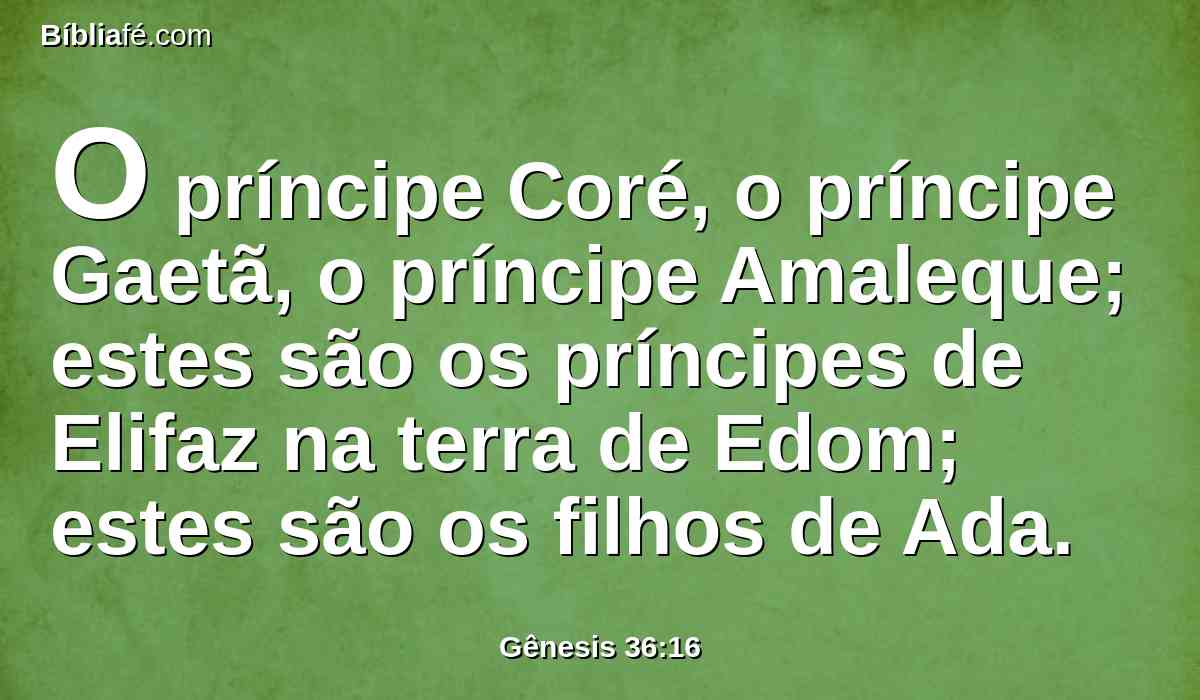 O príncipe Coré, o príncipe Gaetã, o príncipe Amaleque; estes são os príncipes de Elifaz na terra de Edom; estes são os filhos de Ada.