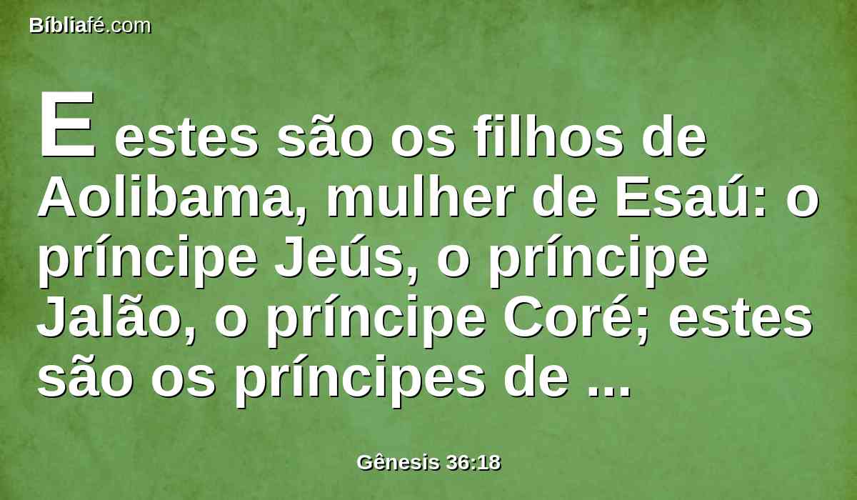 E estes são os filhos de Aolibama, mulher de Esaú: o príncipe Jeús, o príncipe Jalão, o príncipe Coré; estes são os príncipes de Aolibama, filha de Aná, mulher de Esaú.