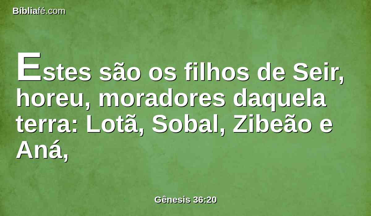 Estes são os filhos de Seir, horeu, moradores daquela terra: Lotã, Sobal, Zibeão e Aná,