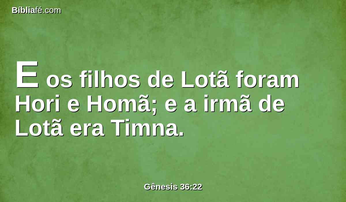 E os filhos de Lotã foram Hori e Homã; e a irmã de Lotã era Timna.
