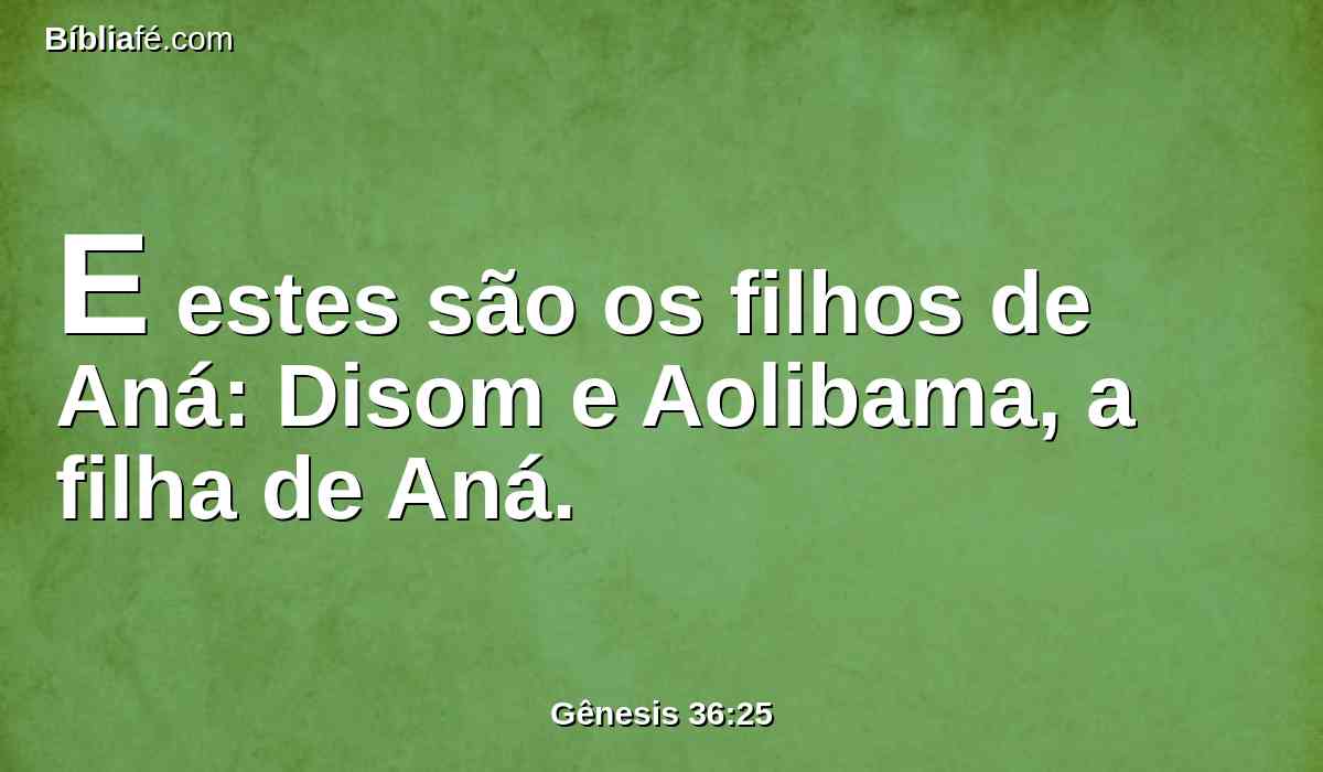 E estes são os filhos de Aná: Disom e Aolibama, a filha de Aná.