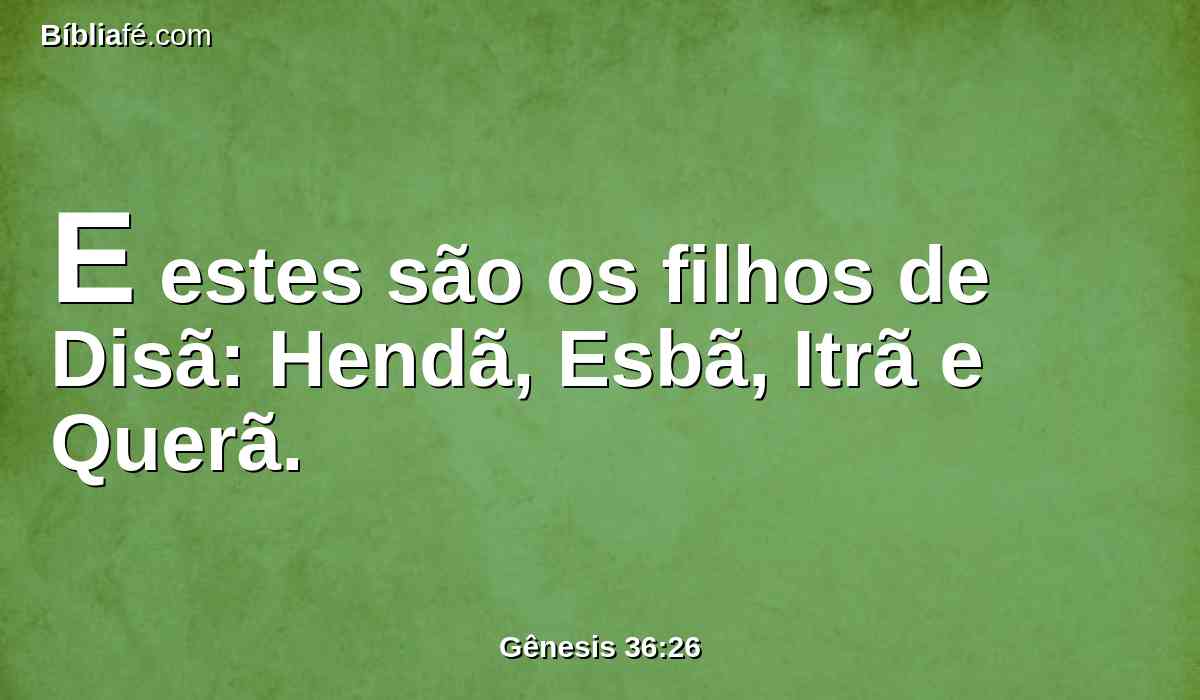 E estes são os filhos de Disã: Hendã, Esbã, Itrã e Querã.
