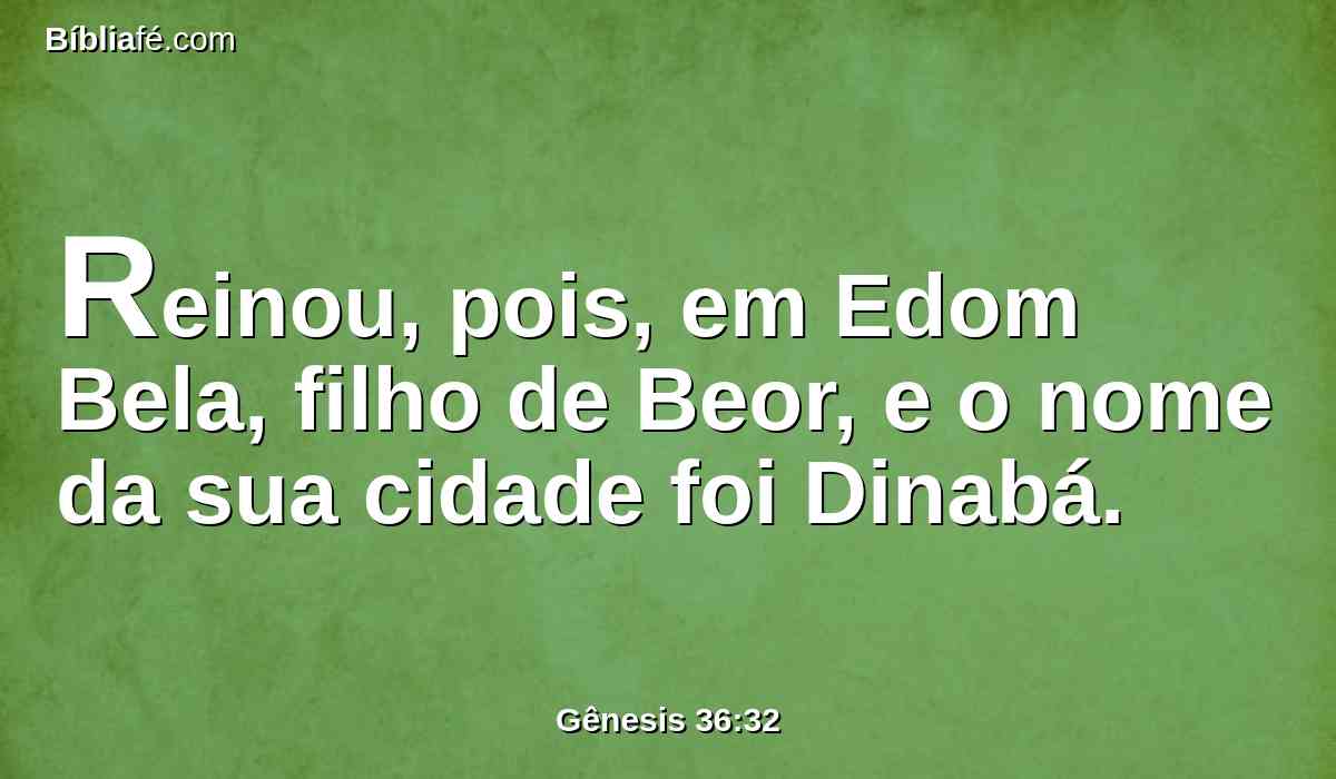 Reinou, pois, em Edom Bela, filho de Beor, e o nome da sua cidade foi Dinabá.