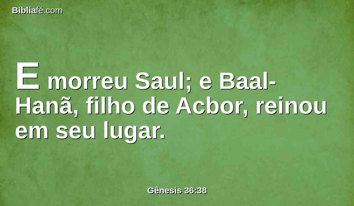 E morreu Saul; e Baal-Hanã, filho de Acbor, reinou em seu lugar.