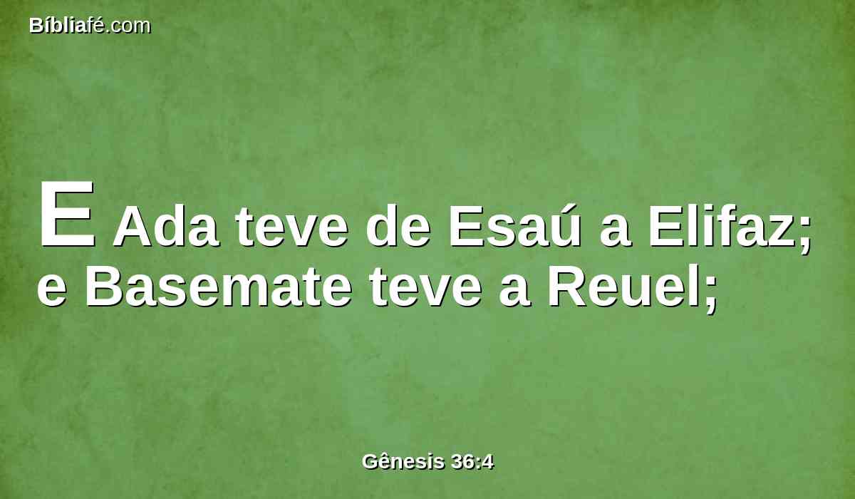 E Ada teve de Esaú a Elifaz; e Basemate teve a Reuel;
