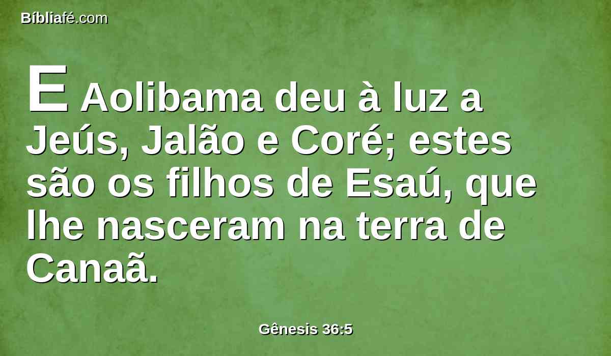E Aolibama deu à luz a Jeús, Jalão e Coré; estes são os filhos de Esaú, que lhe nasceram na terra de Canaã.