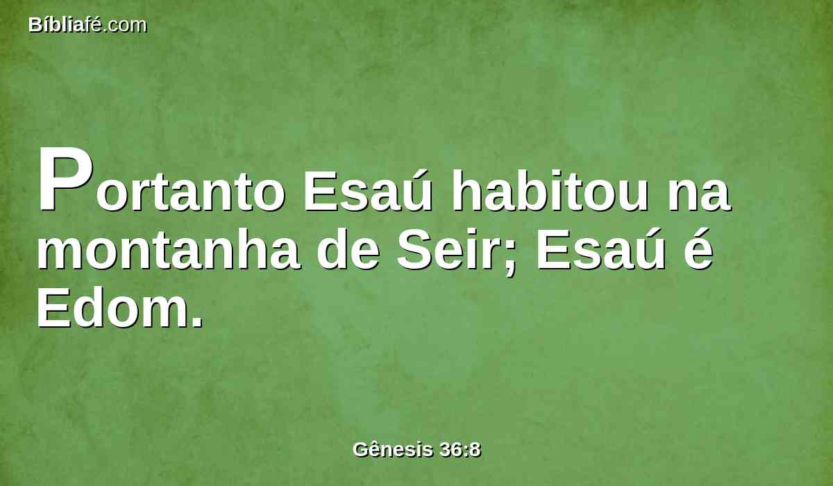 Portanto Esaú habitou na montanha de Seir; Esaú é Edom.