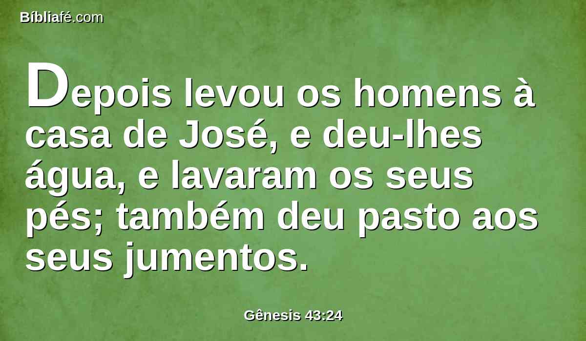 Depois levou os homens à casa de José, e deu-lhes água, e lavaram os seus pés; também deu pasto aos seus jumentos.