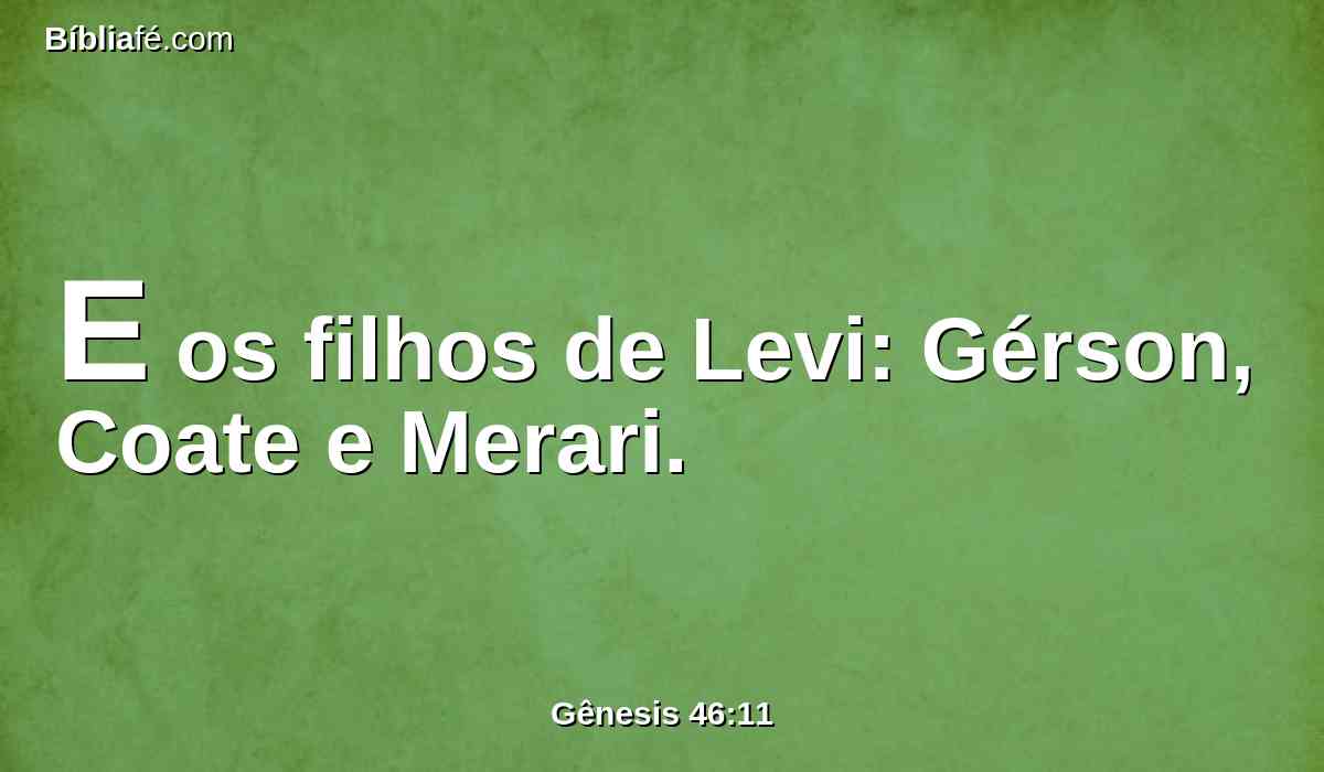 E os filhos de Levi: Gérson, Coate e Merari.