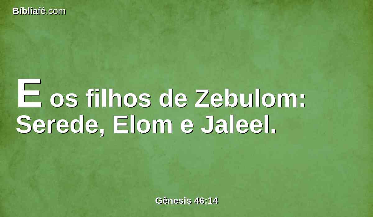 E os filhos de Zebulom: Serede, Elom e Jaleel.